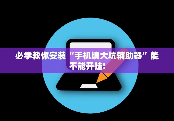 必学教你安装“手机填大坑辅助器”能不能开挂!