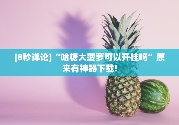 [8秒详论]“哈糖大菠萝可以开挂吗”原来有神器下载!