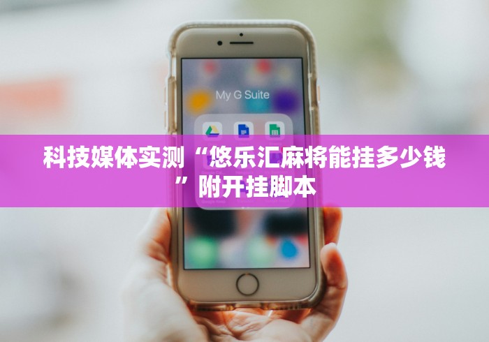 科技媒体实测“悠乐汇麻将能挂多少钱”附开挂脚本