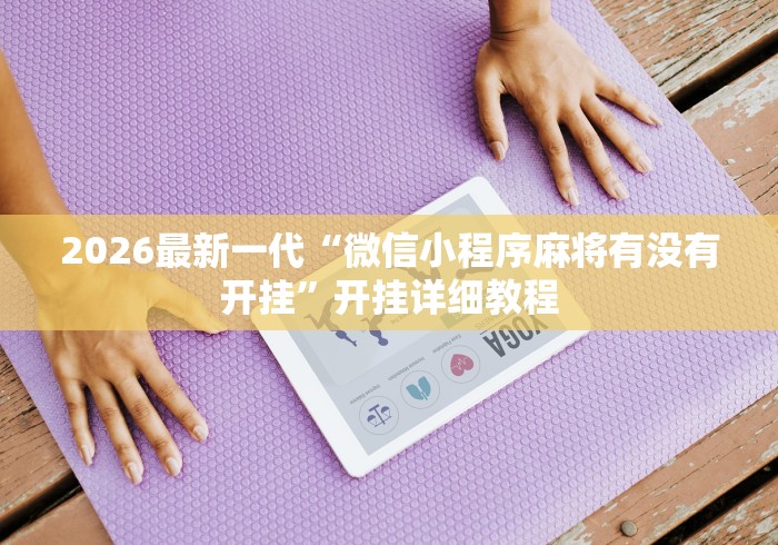 2026最新一代“微信小程序麻将有没有开挂”开挂详细教程