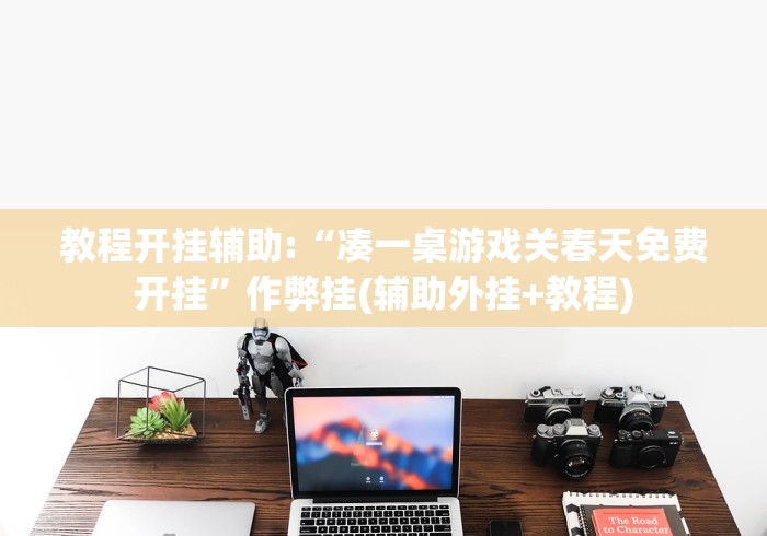 教程开挂辅助:“凑一桌游戏关春天免费开挂	”作弊挂(辅助外挂+教程)