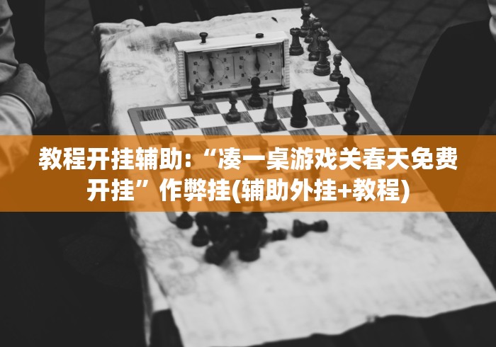 教程开挂辅助:“凑一桌游戏关春天免费开挂	”作弊挂(辅助外挂+教程)