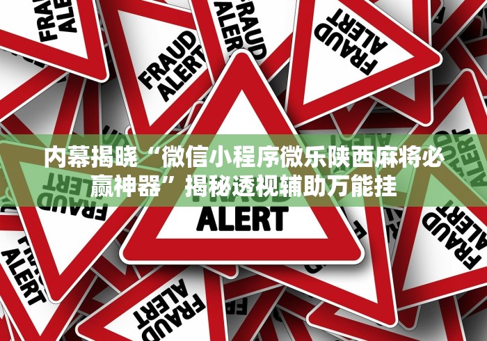 内幕揭晓“微信小程序微乐陕西麻将必赢神器”揭秘透视辅助万能挂