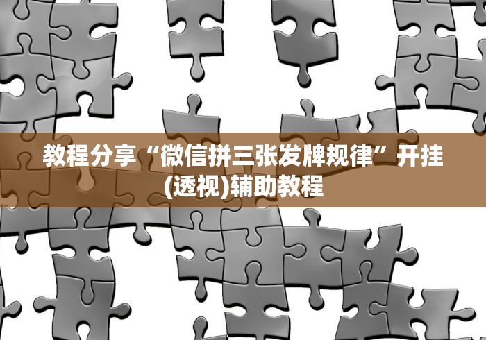 教程分享“微信拼三张发牌规律”开挂(透视)辅助教程