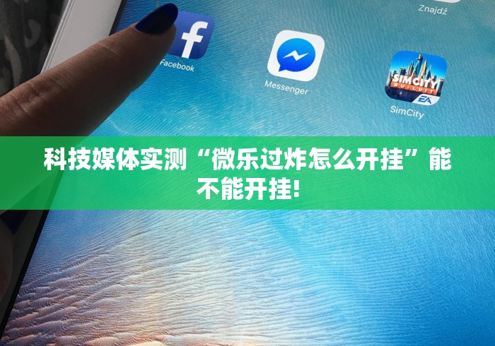 科技媒体实测“微乐过炸怎么开挂”能不能开挂!