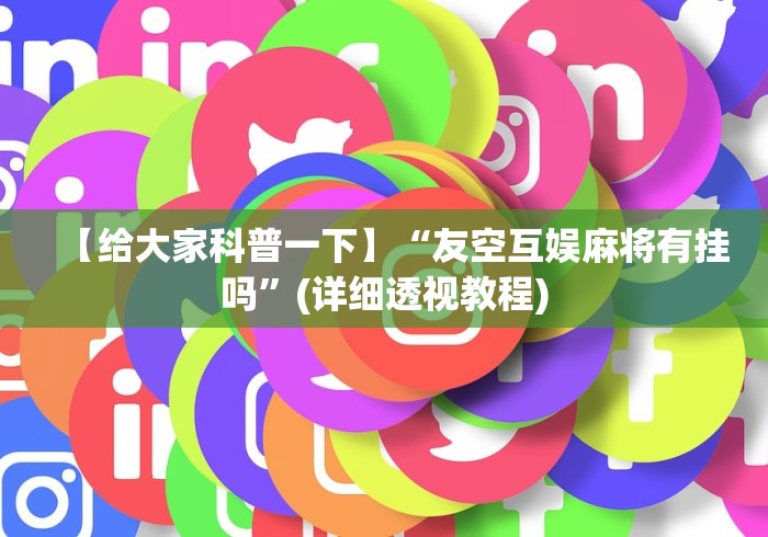 【给大家科普一下】“友空互娱麻将有挂吗”(详细透视教程)