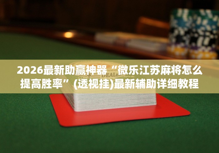 2026最新助赢神器“微乐江苏麻将怎么提高胜率”(透视挂)最新辅助详细教程