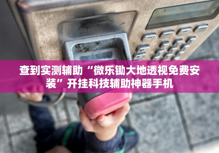 查到实测辅助“微乐锄大地透视免费安装	”开挂科技辅助神器手机