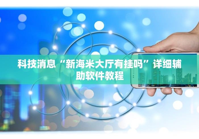 科技消息“新海米大厅有挂吗	”详细辅助软件教程