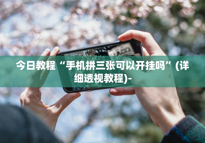 今日教程“手机拼三张可以开挂吗”(详细透视教程)-