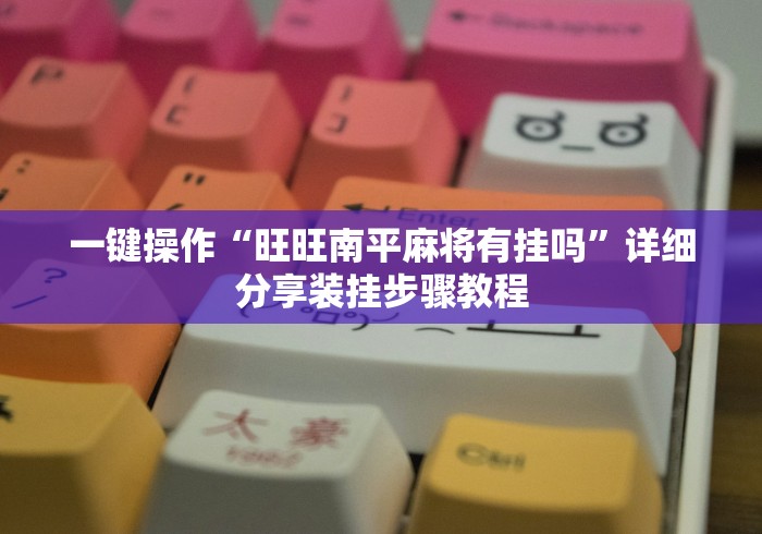 一键操作“旺旺南平麻将有挂吗”详细分享装挂步骤教程