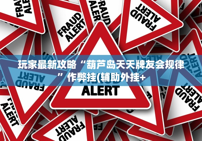 玩家最新攻略“葫芦岛天天牌友会规律	”作弊挂(辅助外挂+