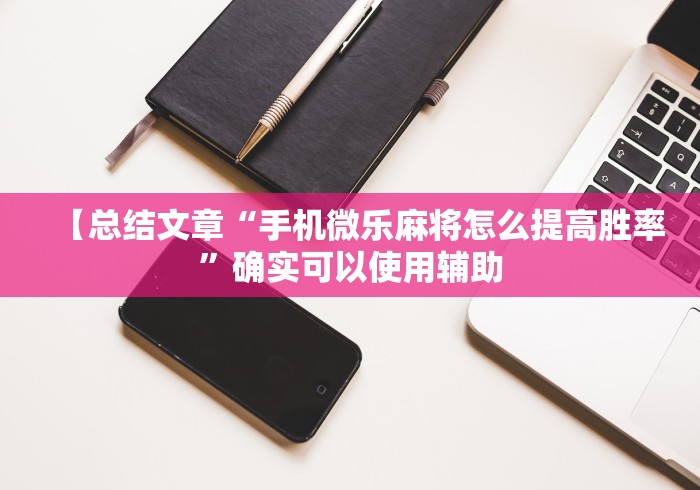 【总结文章“手机微乐麻将怎么提高胜率”确实可以使用辅助