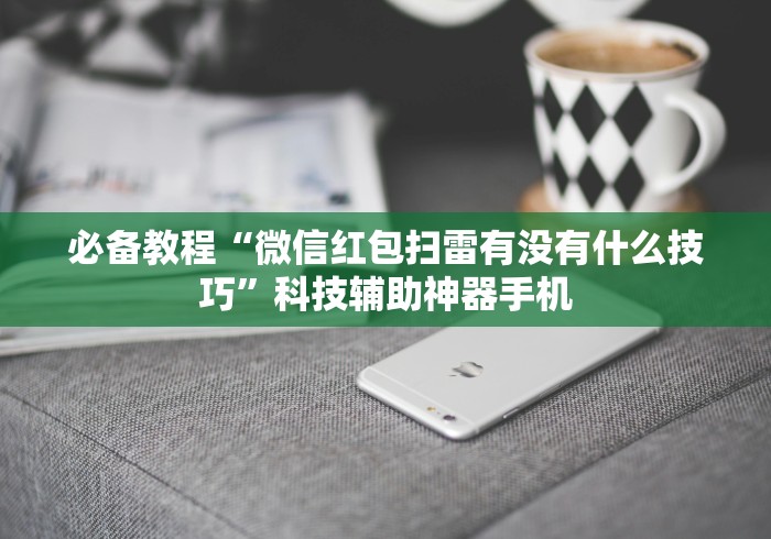 必备教程“微信红包扫雷有没有什么技巧”科技辅助神器手机