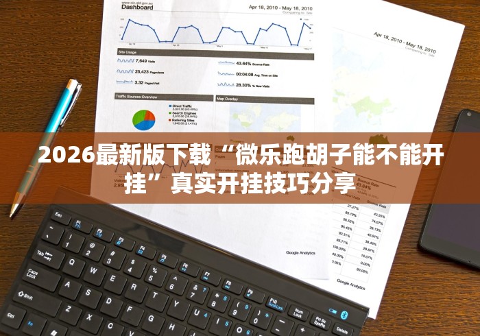 2026最新版下载“微乐跑胡子能不能开挂	”真实开挂技巧分享