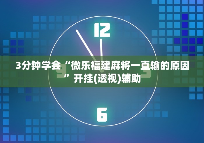3分钟学会“微乐福建麻将一直输的原因”开挂(透视)辅助