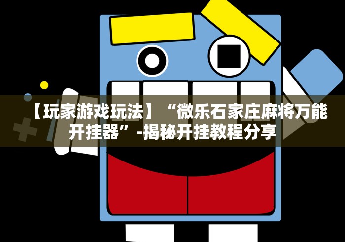 【玩家游戏玩法】“微乐石家庄麻将万能开挂器	”-揭秘开挂教程分享