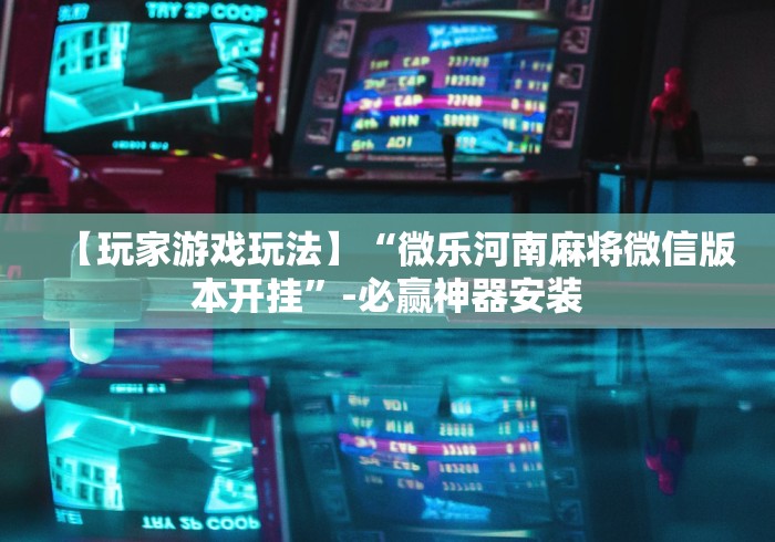 【玩家游戏玩法】“微乐河南麻将微信版本开挂”-必赢神器安装