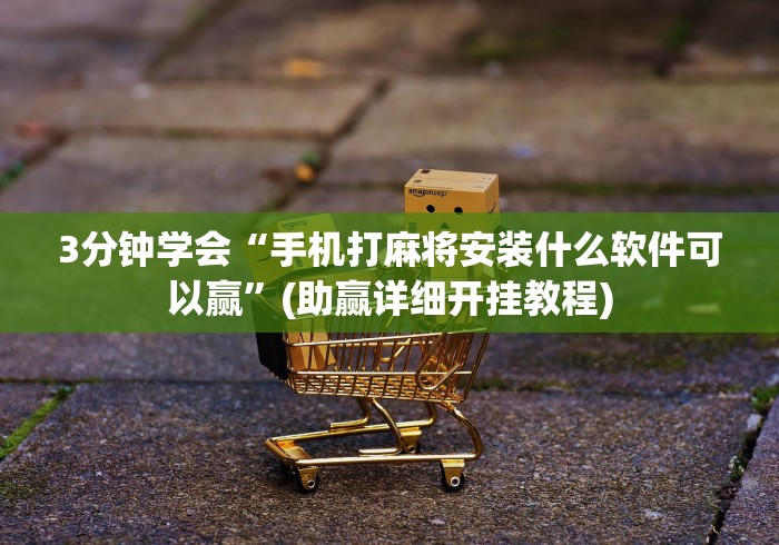 3分钟学会“手机打麻将安装什么软件可以赢	”(助赢详细开挂教程)