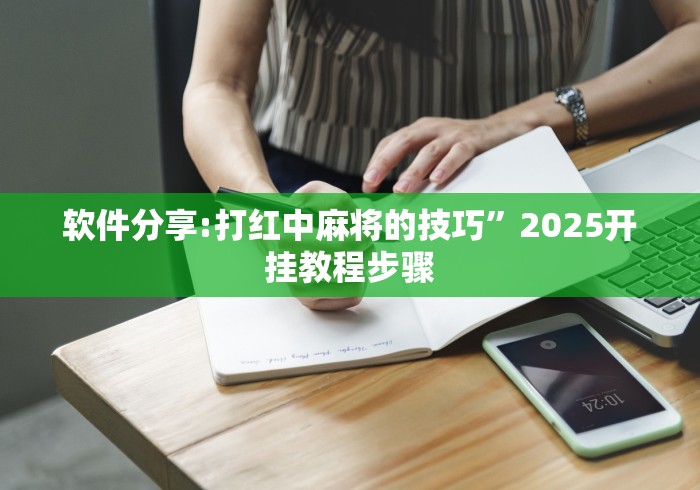 软件分享:打红中麻将的技巧”2025开挂教程步骤
