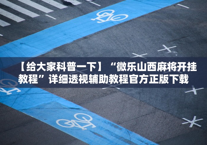 【给大家科普一下】“微乐山西麻将开挂教程”详细透视辅助教程官方正版下载