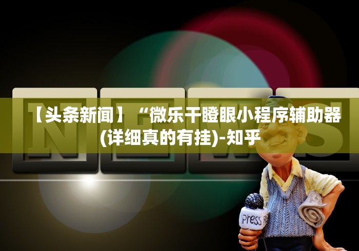 【头条新闻】“微乐干瞪眼小程序辅助器(详细真的有挂)-知乎 【头条新闻】“微乐干瞪眼小程序辅助器(详细真的有挂)-知乎