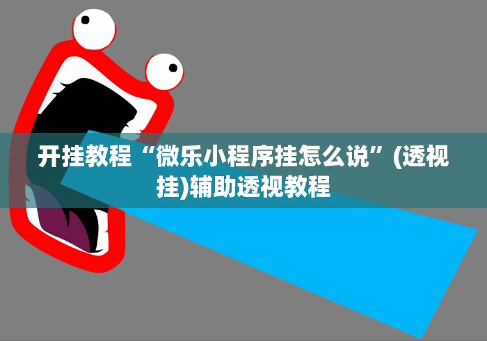 开挂教程“微乐小程序挂怎么说”(透视挂)辅助透视教程