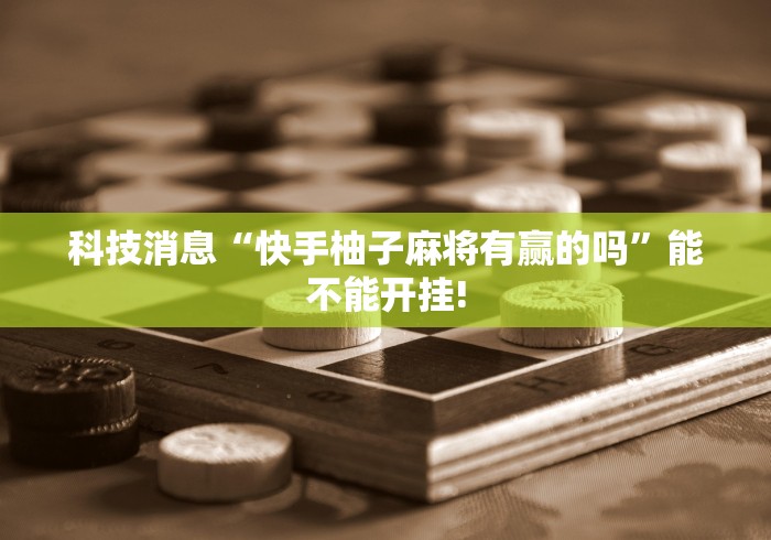 科技消息“快手柚子麻将有赢的吗”能不能开挂!