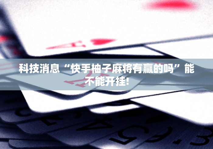 科技消息“快手柚子麻将有赢的吗”能不能开挂!