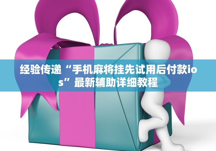 经验传递“手机麻将挂先试用后付款ios	”最新辅助详细教程