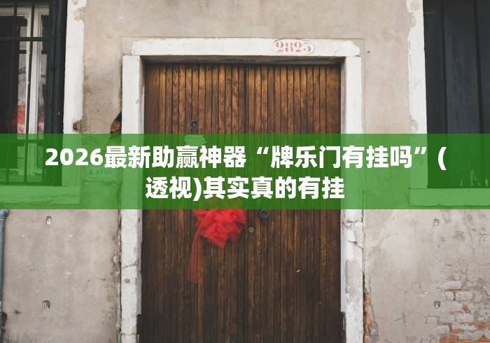 2026最新助赢神器“牌乐门有挂吗	”(透视)其实真的有挂