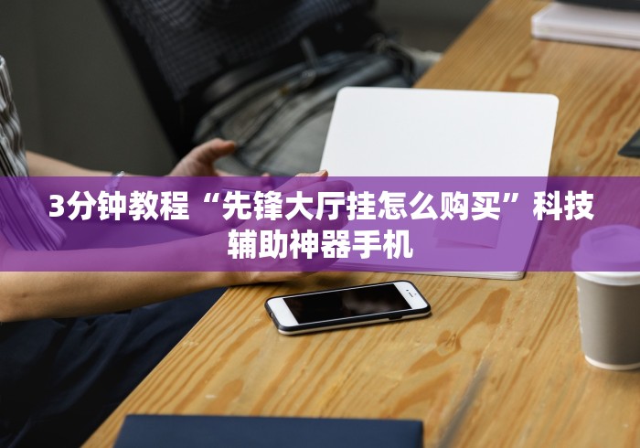 3分钟教程“先锋大厅挂怎么购买”科技辅助神器手机