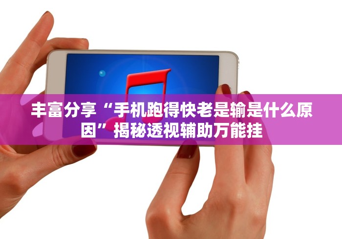 丰富分享“手机跑得快老是输是什么原因”揭秘透视辅助万能挂