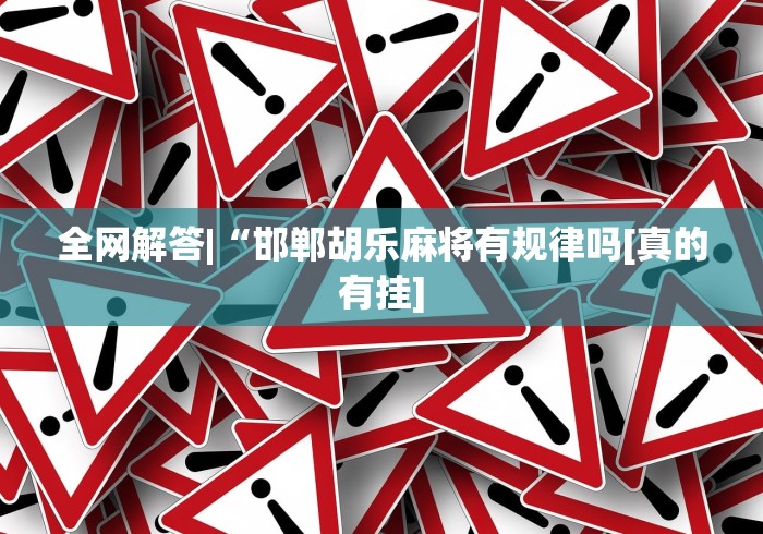 全网解答|“邯郸胡乐麻将有规律吗[真的有挂]