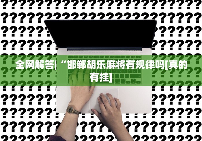 全网解答|“邯郸胡乐麻将有规律吗[真的有挂]