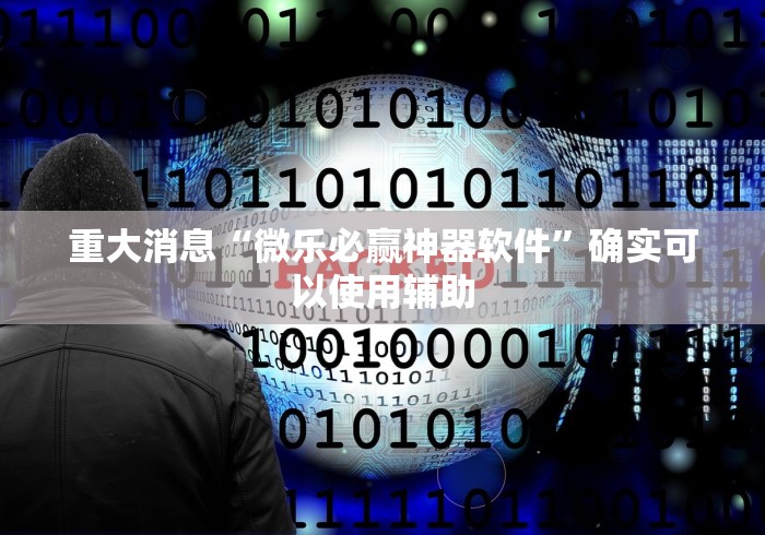 重大消息“微乐必赢神器软件	”确实可以使用辅助