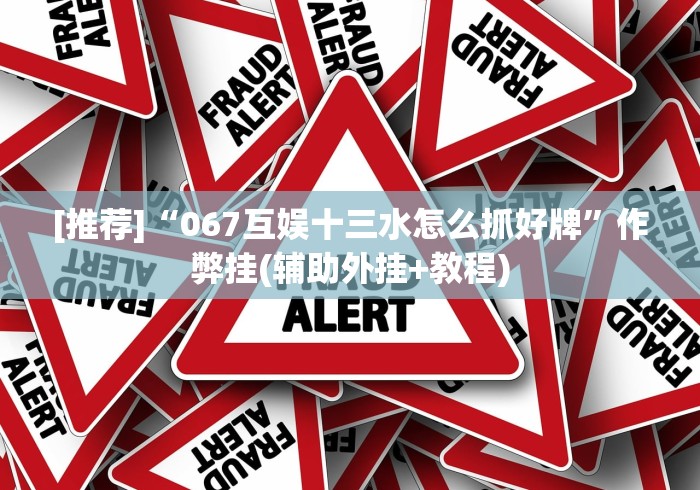 [推荐]“067互娱十三水怎么抓好牌”作弊挂(辅助外挂+教程)