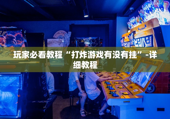 玩家必看教程“打炸游戏有没有挂”-详细教程