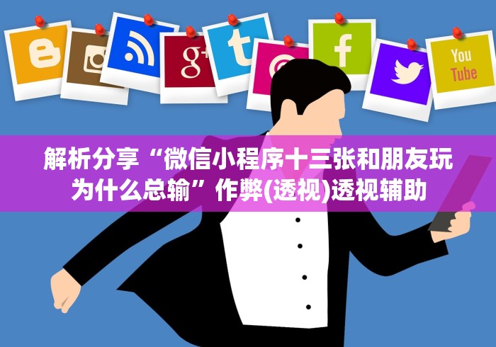 解析分享“微信小程序十三张和朋友玩为什么总输	”作弊(透视)透视辅助