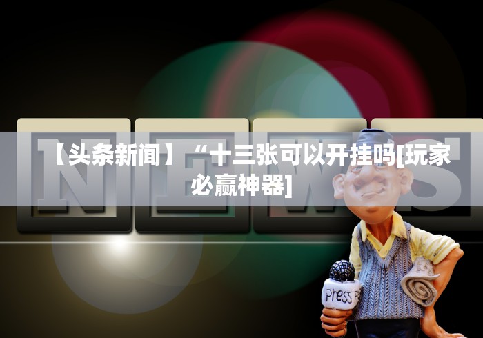 【头条新闻】“十三张可以开挂吗[玩家必赢神器]