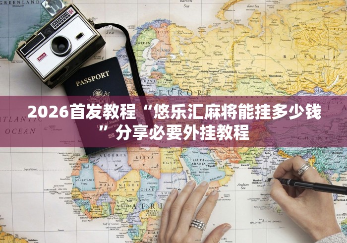 2026首发教程“悠乐汇麻将能挂多少钱”分享必要外挂教程