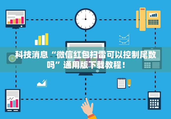 科技消息“微信红包扫雷可以控制尾数吗”通用版下载教程！