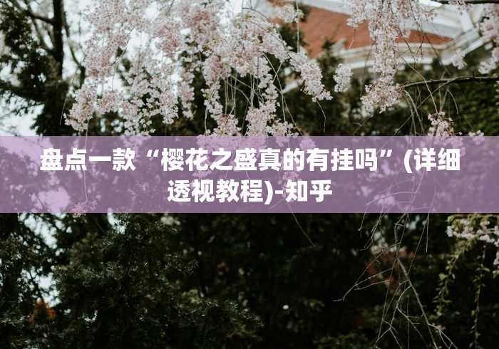 盘点一款“樱花之盛真的有挂吗”(详细透视教程)-知乎