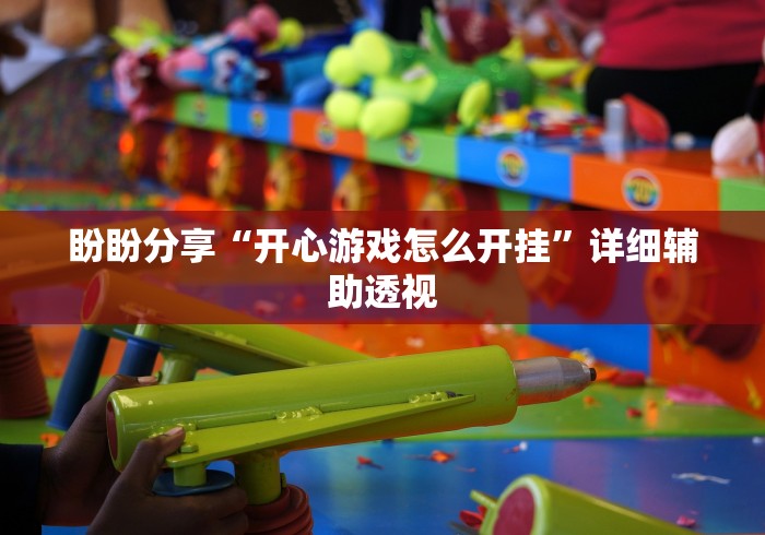 盼盼分享“开心游戏怎么开挂	”详细辅助透视