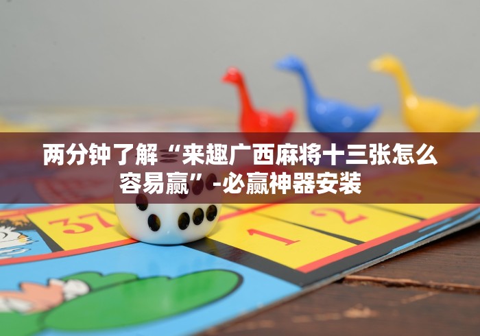 两分钟了解“来趣广西麻将十三张怎么容易赢”-必赢神器安装