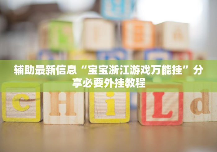 辅助最新信息“宝宝浙江游戏万能挂	”分享必要外挂教程