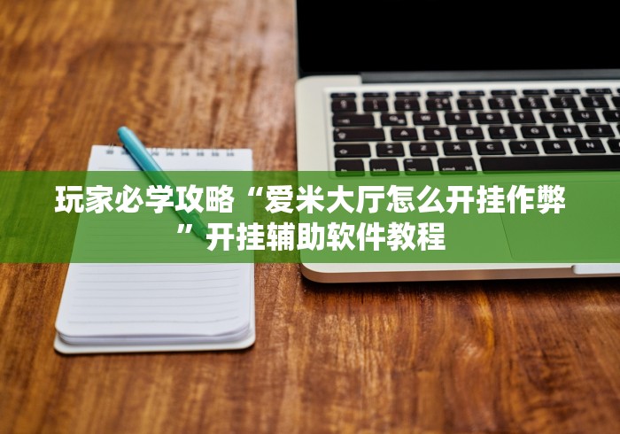 玩家必学攻略“爱米大厅怎么开挂作弊”开挂辅助软件教程