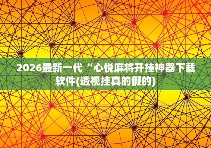 2026最新一代“心悦麻将开挂神器下载软件(透视挂真的假的)