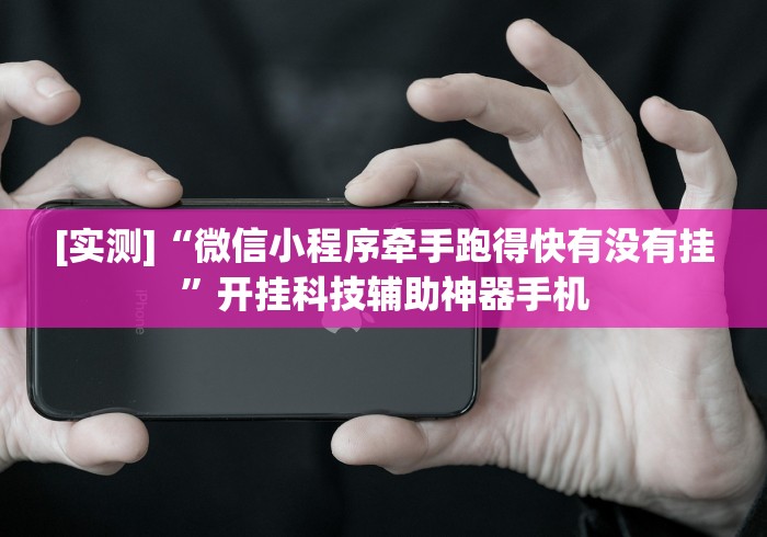[实测]“微信小程序牵手跑得快有没有挂	”开挂科技辅助神器手机
