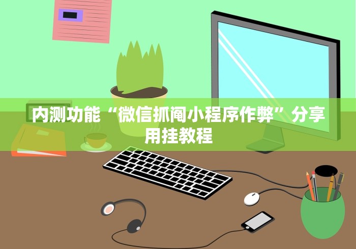 内测功能“微信抓阄小程序作弊”分享用挂教程